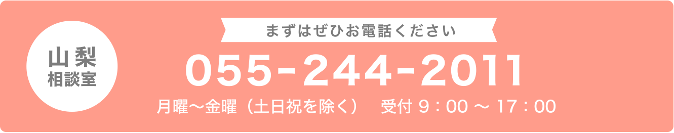 東京相談室・055-244-2011 月曜〜金曜 9：00～17：00 （土祝日を除く）