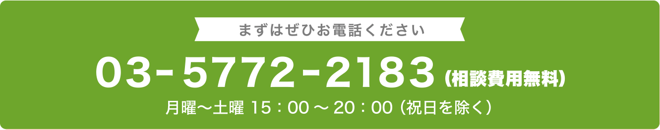 まずはお電話してみてください 03-5772-2183（相談無料） 月曜〜土曜 15：00～20：00 （祝日を除く）