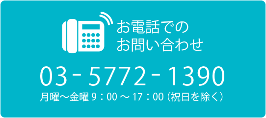 お電話でのお問い合わせ 03-5772-1390 月曜〜金曜 9：00～17：00 （祝日を除く）