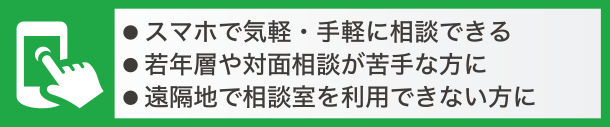 スマホで気軽手軽に相談できる、若年層や対面相談が苦手な方に、遠隔地で相談室を利用できない方に