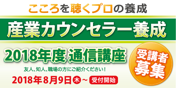 こころを聴くプロの養成　産業カウンセラー養成　2018年度通信講座　友人、知人、職場の方にご紹介ください！　2018年8月9日木〜受付開始　受講者募集