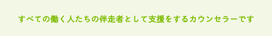 すべての働く人たちの伴奏者として支援をするカウンセラーです