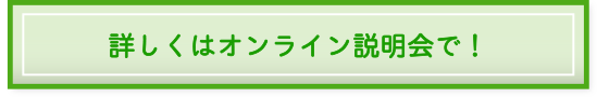 詳しくはオンライン説明会で！