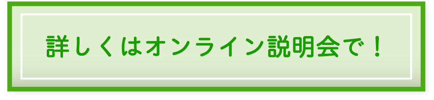 詳しくはオンライン説明会で！